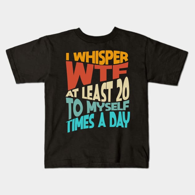 I Whisper WTF To Myself At Least 20 Times A Day Funny Kids T-Shirt by Junnas Tampolly